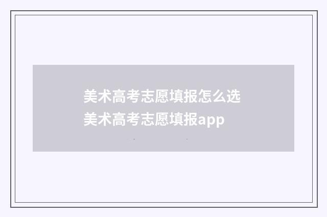 美术高考志愿填报怎么选 美术高考志愿填报app