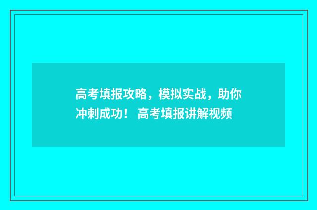 高考填报攻略，模拟实战，助你冲刺成功！ 高考填报讲解视频