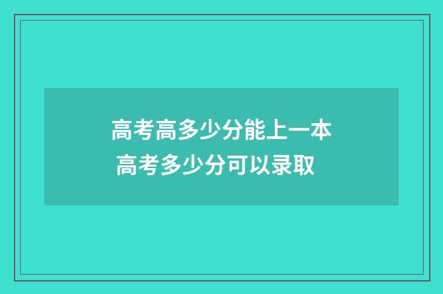 高考高多少分能上一本 高考多少分可以录取