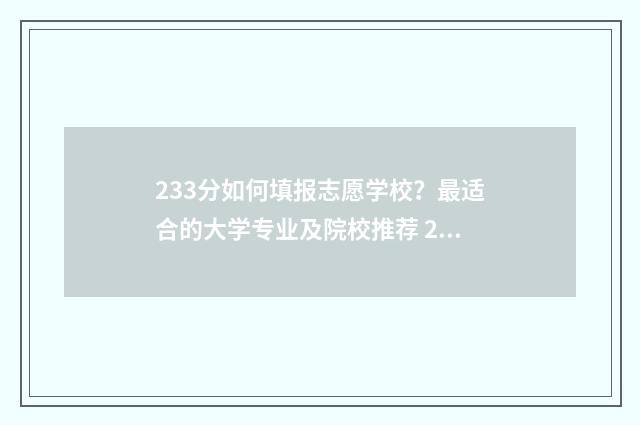233分如何填报志愿学校？最适合的大学专业及院校推荐 233分能上什么学校