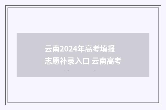 云南2024年高考填报志愿补录入口 云南高考