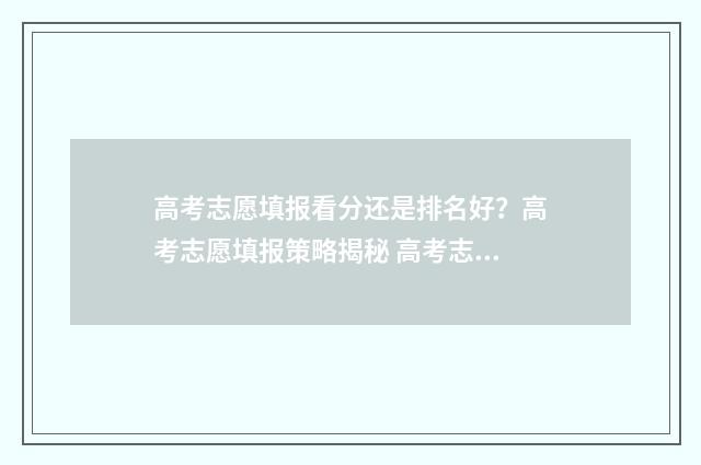 高考志愿填报看分还是排名好？高考志愿填报策略揭秘 高考志愿填报看单科成绩吗