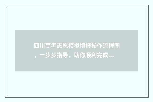 四川高考志愿模拟填报操作流程图，一步步指导，助你顺利完成志愿填报！ 四川高考志愿模板