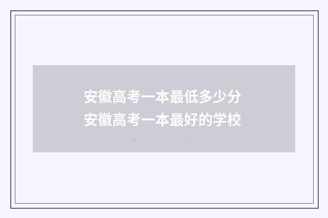 安徽高考一本最低多少分 安徽高考一本最好的学校