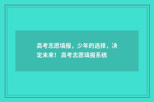高考志愿填报，少年的选择，决定未来！ 高考志愿填报系统