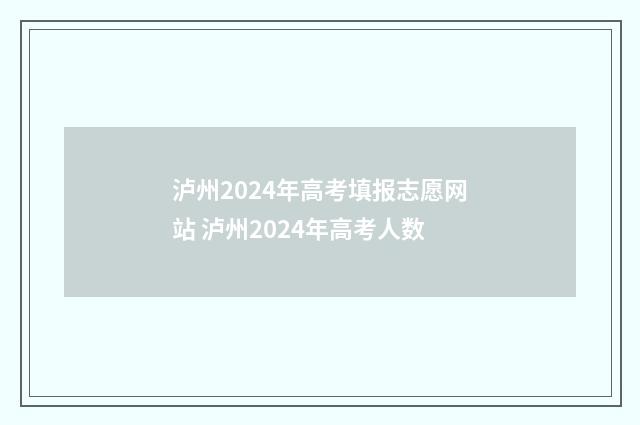 泸州2024年高考填报志愿网站 泸州2024年高考人数