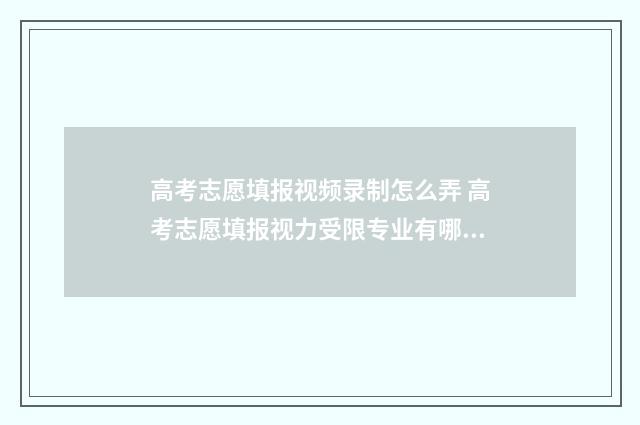 高考志愿填报视频录制怎么弄 高考志愿填报视力受限专业有哪些