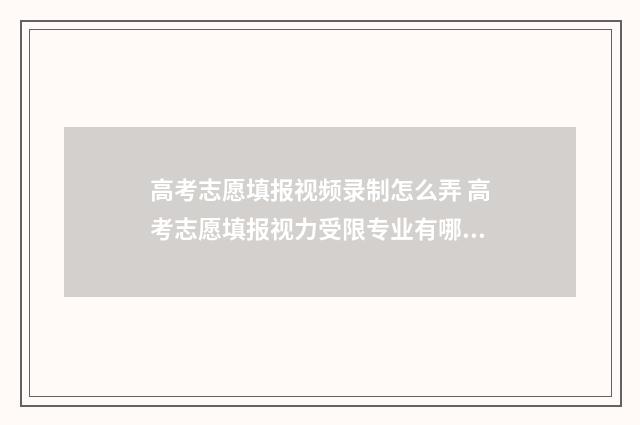 高考志愿填报视频录制怎么弄 高考志愿填报视力受限专业有哪些