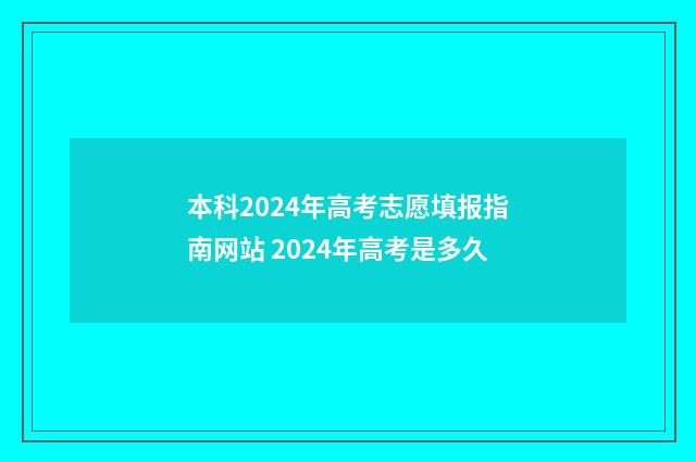 本科2024年高考志愿填报指南网站 2024年高考是多久