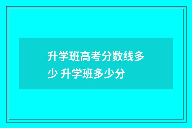升学班高考分数线多少 升学班多少分