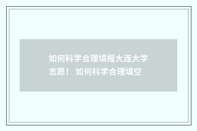 如何科学合理填报大连大学志愿！ 如何科学合理填空