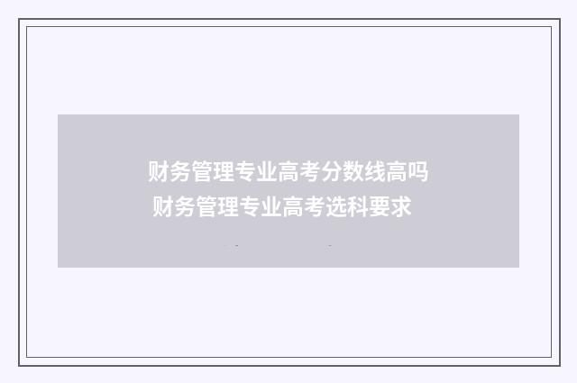财务管理专业高考分数线高吗 财务管理专业高考选科要求