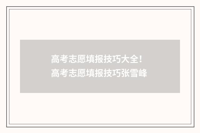 高考志愿填报技巧大全！ 高考志愿填报技巧张雪峰