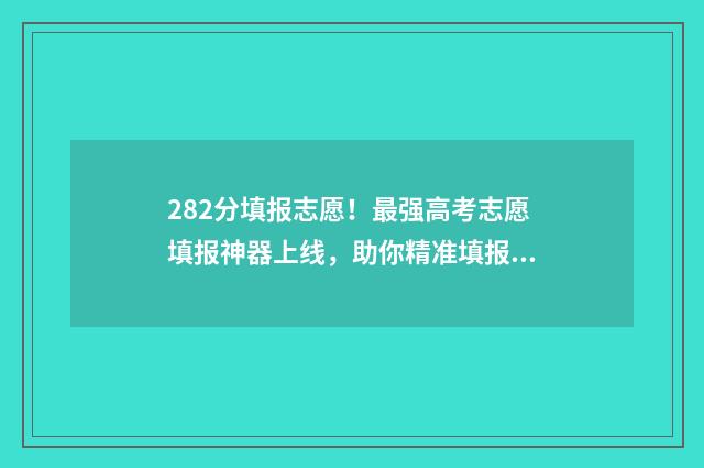 282分填报志愿！最强高考志愿填报神器上线，助你精准填报 二志愿录取