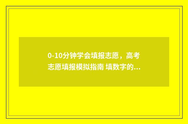 0-10分钟学会填报志愿，高考志愿填报模拟指南 填数字的数学题规律视频