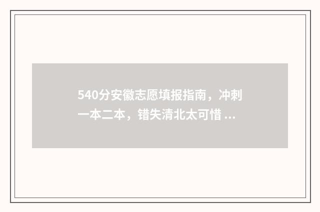 540分安徽志愿填报指南，冲刺一本二本，错失清北太可惜 2020安徽高考志愿录取规则