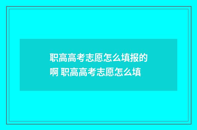 职高高考志愿怎么填报的啊 职高高考志愿怎么填
