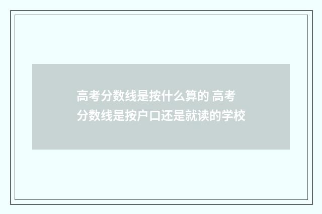 高考分数线是按什么算的 高考分数线是按户口还是就读的学校