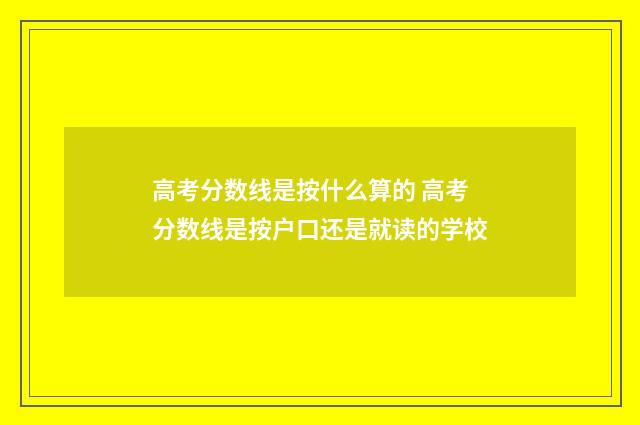 高考分数线是按什么算的 高考分数线是按户口还是就读的学校
