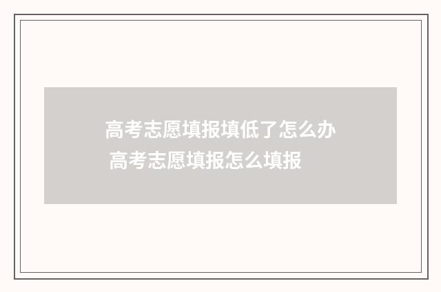 高考志愿填报填低了怎么办 高考志愿填报怎么填报