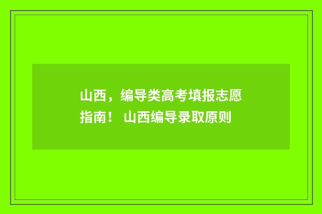 山西，编导类高考填报志愿指南！ 山西编导录取原则