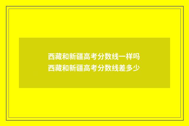 西藏和新疆高考分数线一样吗 西藏和新疆高考分数线差多少