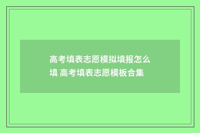 高考填表志愿模拟填报怎么填 高考填表志愿模板合集
