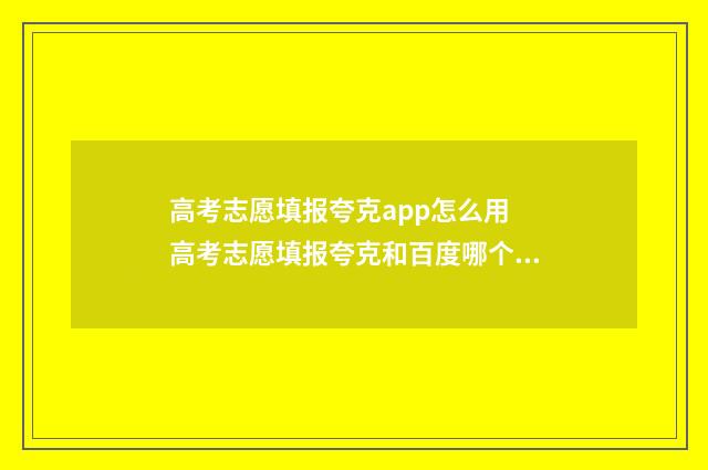 高考志愿填报夸克app怎么用 高考志愿填报夸克和百度哪个好