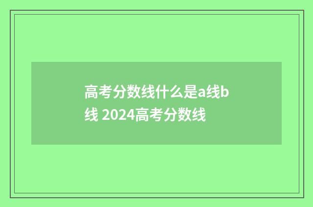 高考分数线什么是a线b线 2024高考分数线