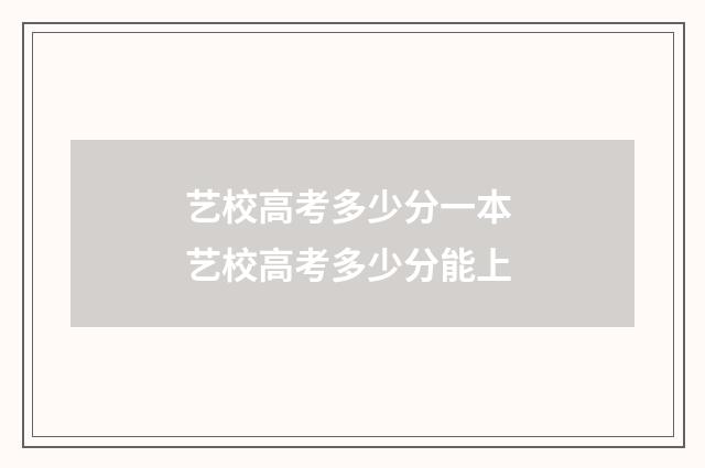 艺校高考多少分一本 艺校高考多少分能上