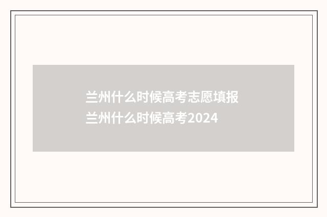 兰州什么时候高考志愿填报 兰州什么时候高考2024