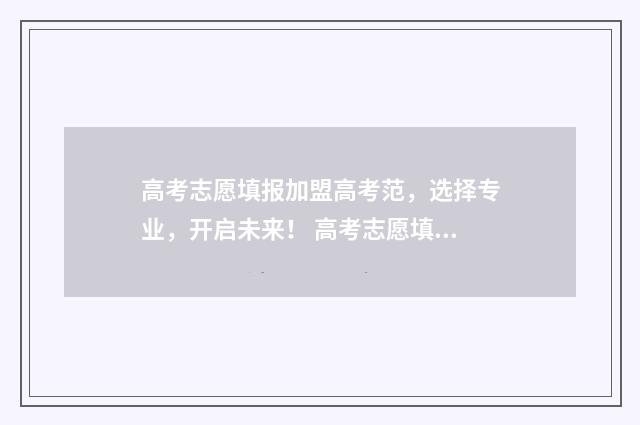 高考志愿填报加盟高考范，选择专业，开启未来！ 高考志愿填报加盟店排行榜