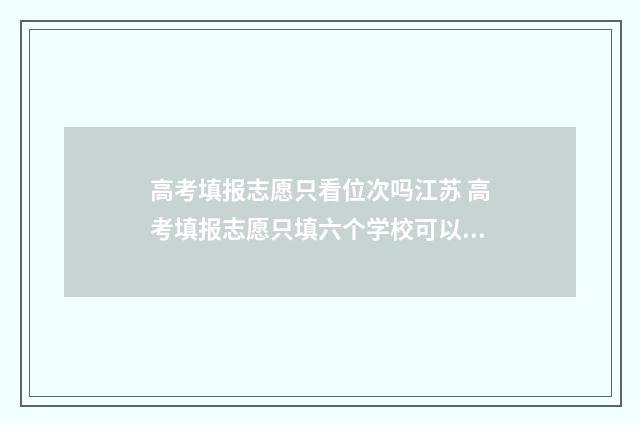 高考填报志愿只看位次吗江苏 高考填报志愿只填六个学校可以吗