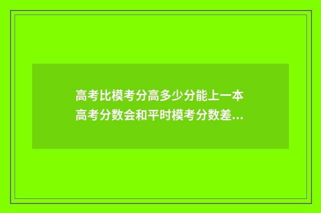 高考比模考分高多少分能上一本 高考分数会和平时模考分数差多少