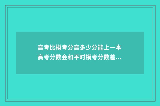 高考比模考分高多少分能上一本 高考分数会和平时模考分数差多少