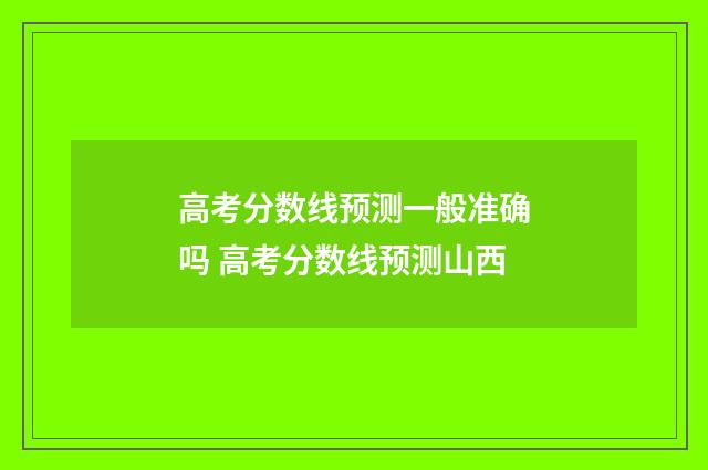 高考分数线预测一般准确吗 高考分数线预测山西