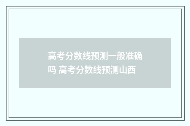 高考分数线预测一般准确吗 高考分数线预测山西