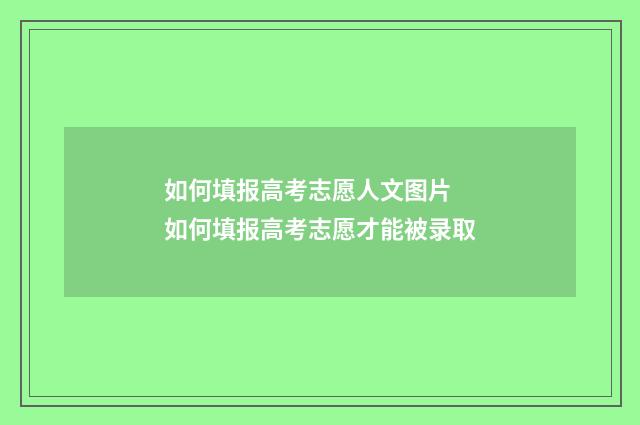如何填报高考志愿人文图片 如何填报高考志愿才能被录取