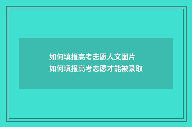 如何填报高考志愿人文图片 如何填报高考志愿才能被录取
