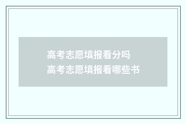 高考志愿填报看分吗 高考志愿填报看哪些书