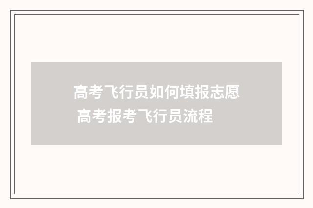 高考飞行员如何填报志愿 高考报考飞行员流程
