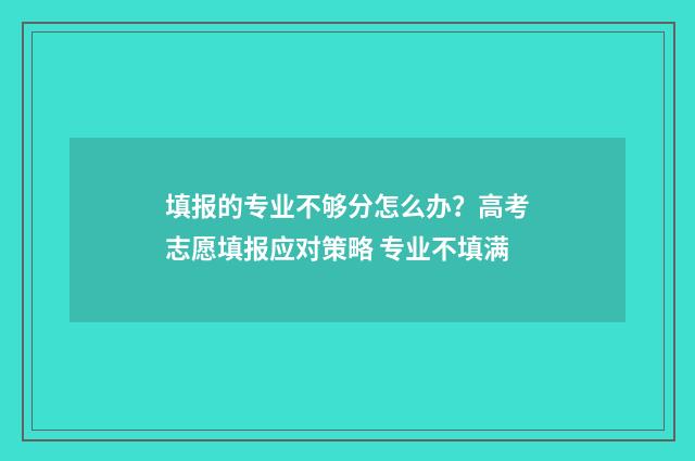 填报的专业不够分怎么办？高考志愿填报应对策略 专业不填满