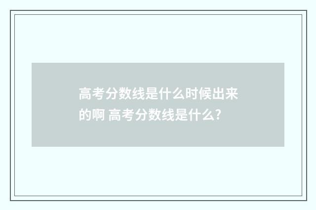 高考分数线是什么时候出来的啊 高考分数线是什么?