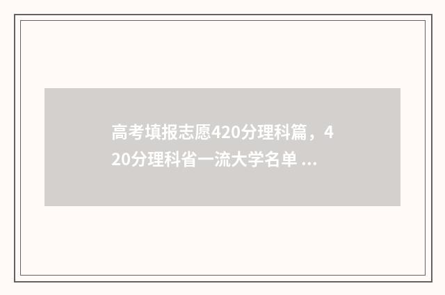 高考填报志愿420分理科篇，420分理科省一流大学名单 高考填报志愿流程演示