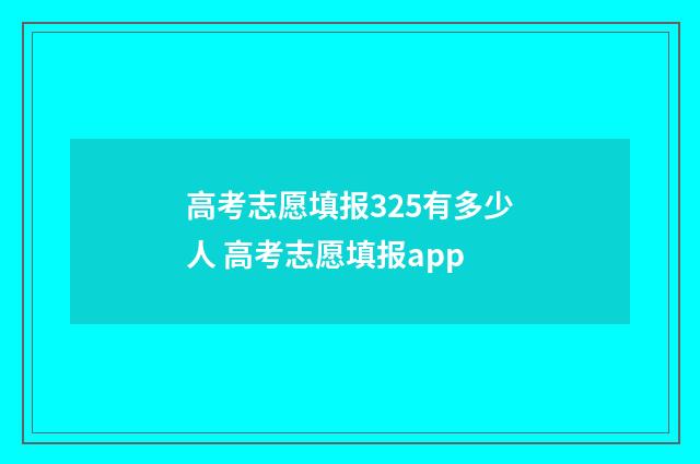 高考志愿填报325有多少人 高考志愿填报app