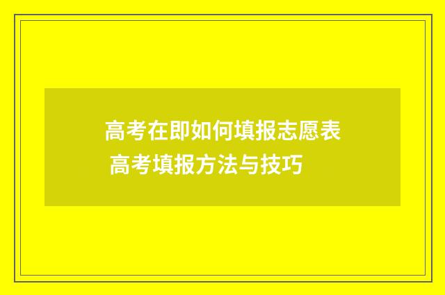 高考在即如何填报志愿表 高考填报方法与技巧