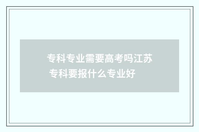 专科专业需要高考吗江苏 专科要报什么专业好