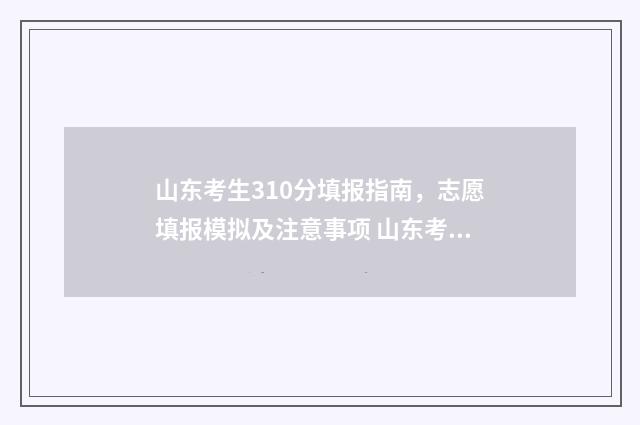 山东考生310分填报指南，志愿填报模拟及注意事项 山东考生多少分