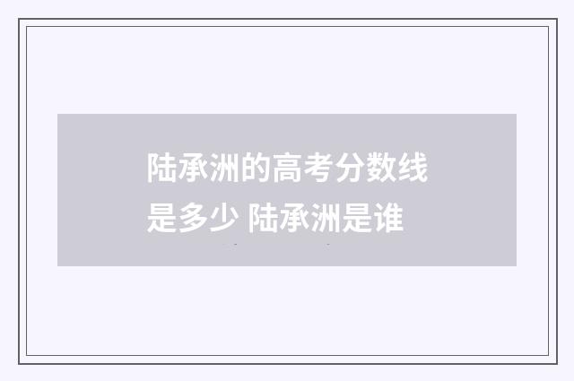 陆承洲的高考分数线是多少 陆承洲是谁