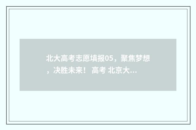 北大高考志愿填报05，聚焦梦想，决胜未来！ 高考 北京大学